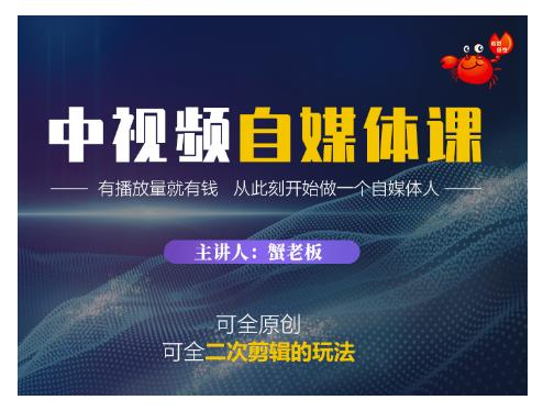 中视频自媒体训练课,可全原创可全二次剪辑的玩法,有播放量就有钱【蟹老板】(21年8月)
