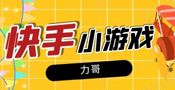 力哥快手小游戏项目:零门槛零基础,日赚600+【21年4月】